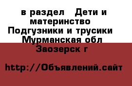  в раздел : Дети и материнство » Подгузники и трусики . Мурманская обл.,Заозерск г.